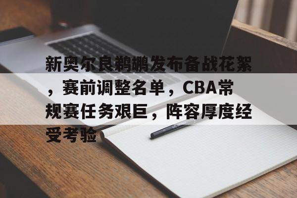 体育投注-包含新奥尔良鹈鹕发布备战花絮，赛前调整名单，CBA常规赛任务艰巨，阵容厚度经受考验的词条